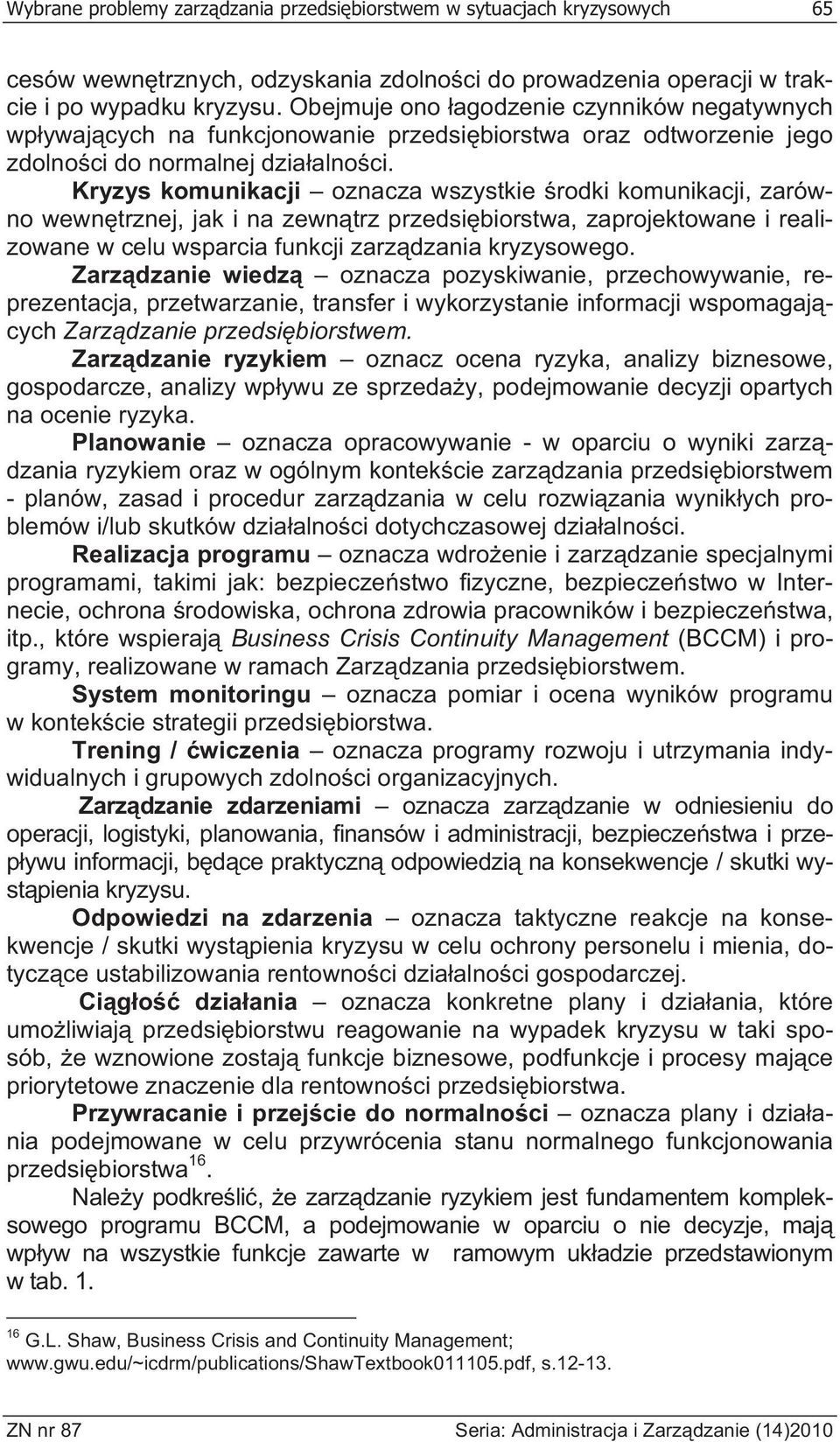 Kryzys komunikacji oznacza wszystkie rodki komunikacji, zarówno wewn trznej, jak i na zewn trz przedsi biorstwa, zaprojektowane i realizowane w celu wsparcia funkcji zarz dzania kryzysowego.