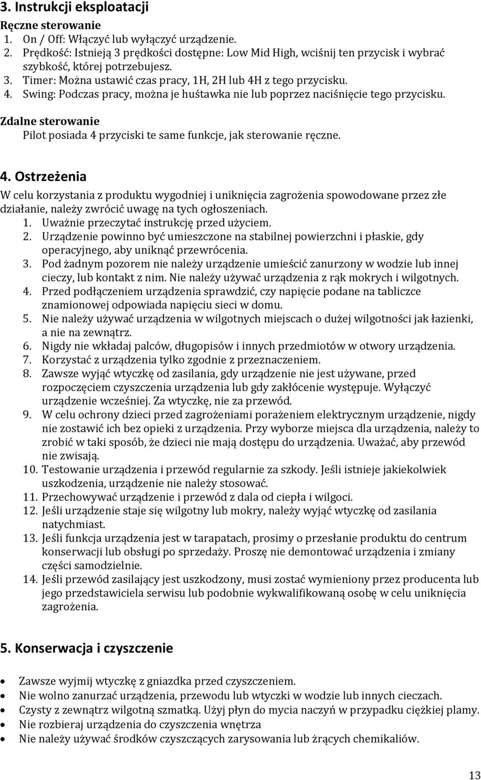 z tego przycisku. 4. Swing: Podczas pracy, można je huśtawka nie lub poprzez naciśnięcie tego przycisku. Zdalne sterowanie Pilot posiada 4 przyciski te same funkcje, jak sterowanie ręczne. 4. Ostrzeżenia W celu korzystania z produktu wygodniej i uniknięcia zagrożenia spowodowane przez złe działanie, należy zwrócić uwagę na tych ogłoszeniach.