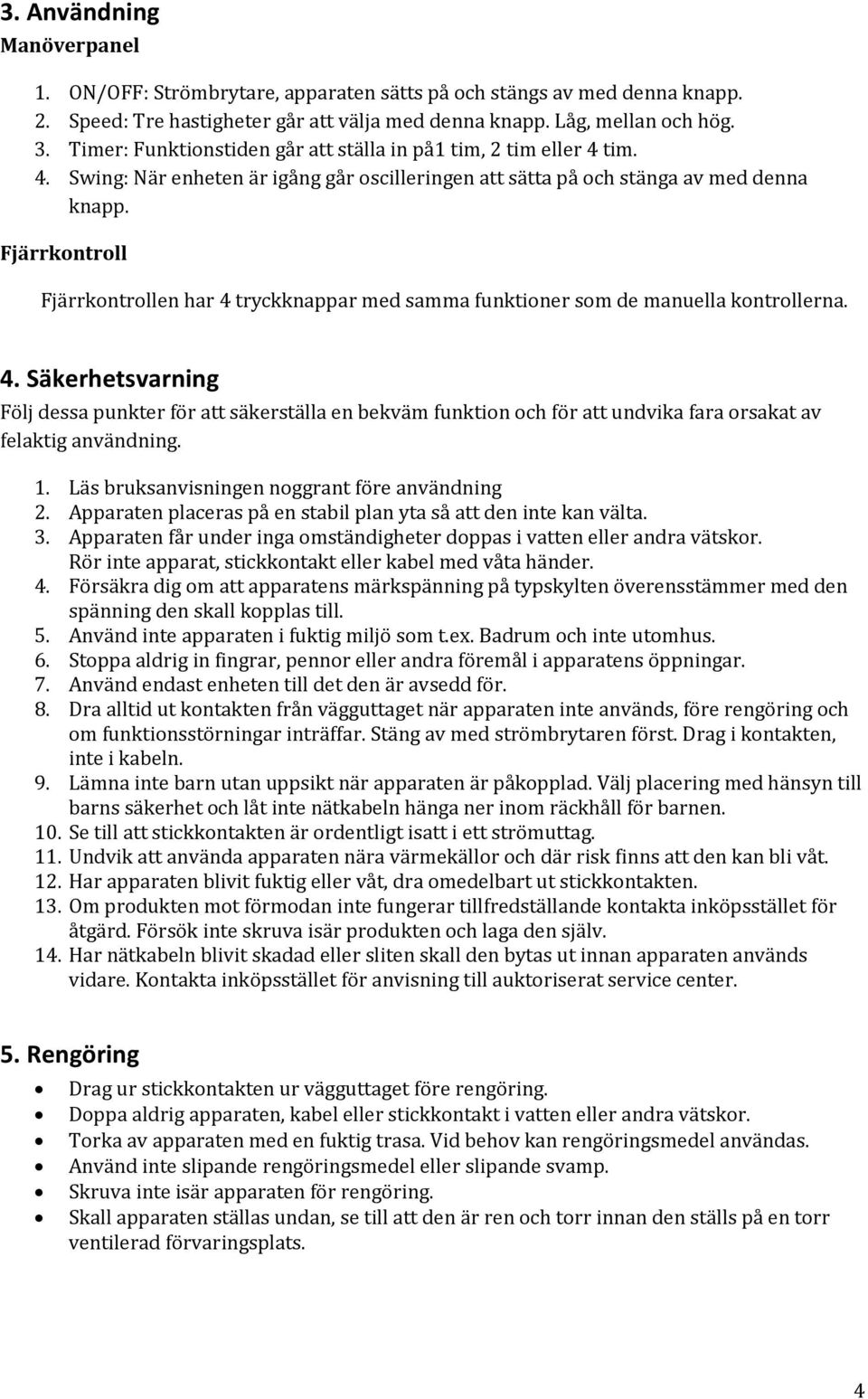 Fjärrkontroll Fjärrkontrollen har 4 tryckknappar med samma funktioner som de manuella kontrollerna. 4. Säkerhetsvarning Följ dessa punkter för att säkerställa en bekväm funktion och för att undvika fara orsakat av felaktig användning.