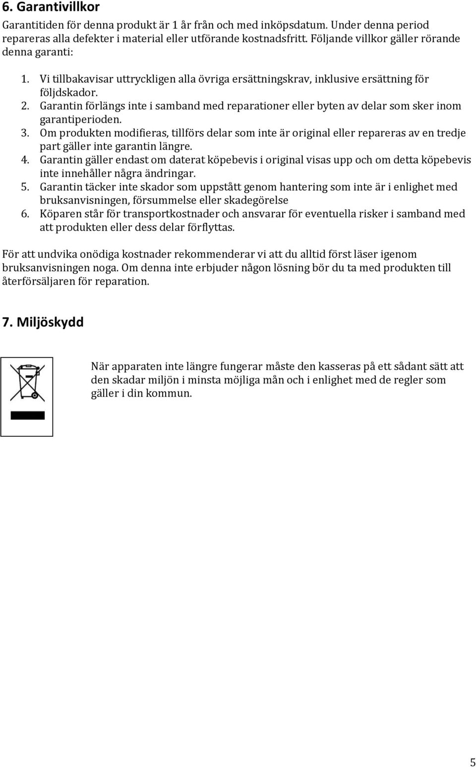 Garantin förlängs inte i samband med reparationer eller byten av delar som sker inom garantiperioden. 3.