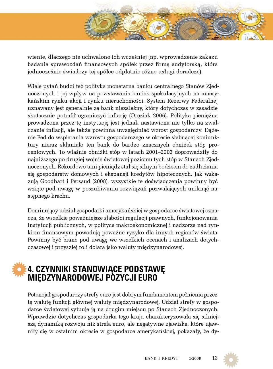 Wiele pytań budzi też polityka monetarna banku centralnego Stanów Zjednoczonych i jej wpływ na powstawanie baniek spekulacyjnych na amerykańskim rynku akcji i rynku nieruchomości.