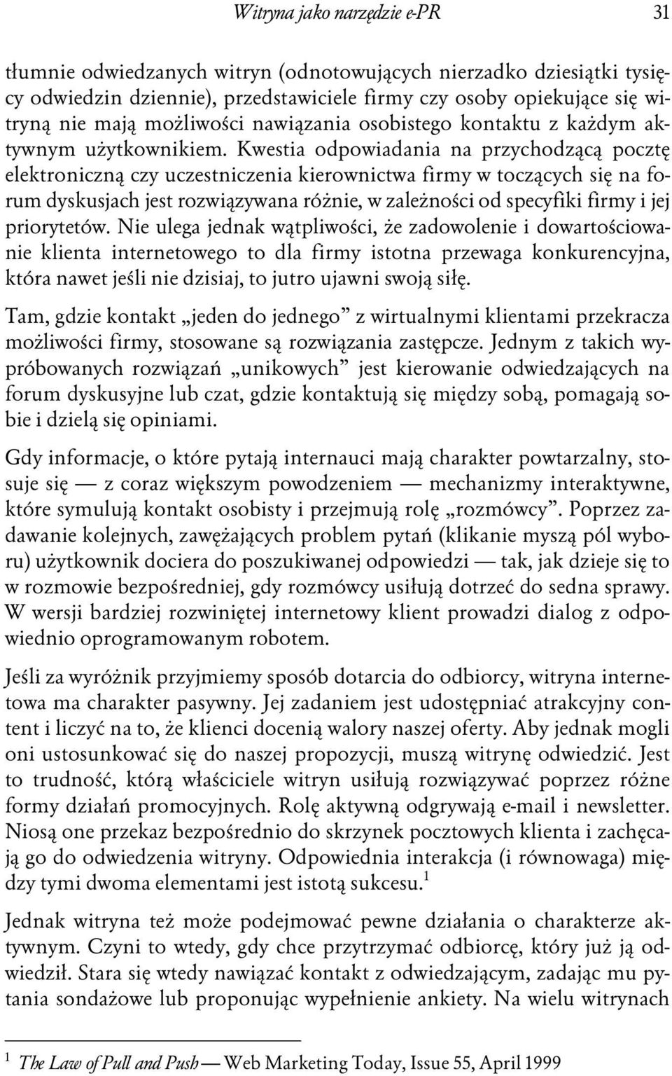 Kwestia odpowiadania na przychodzącą pocztę elektroniczną czy uczestniczenia kierownictwa firmy w toczących się na forum dyskusjach jest rozwiązywana różnie, w zależności od specyfiki firmy i jej