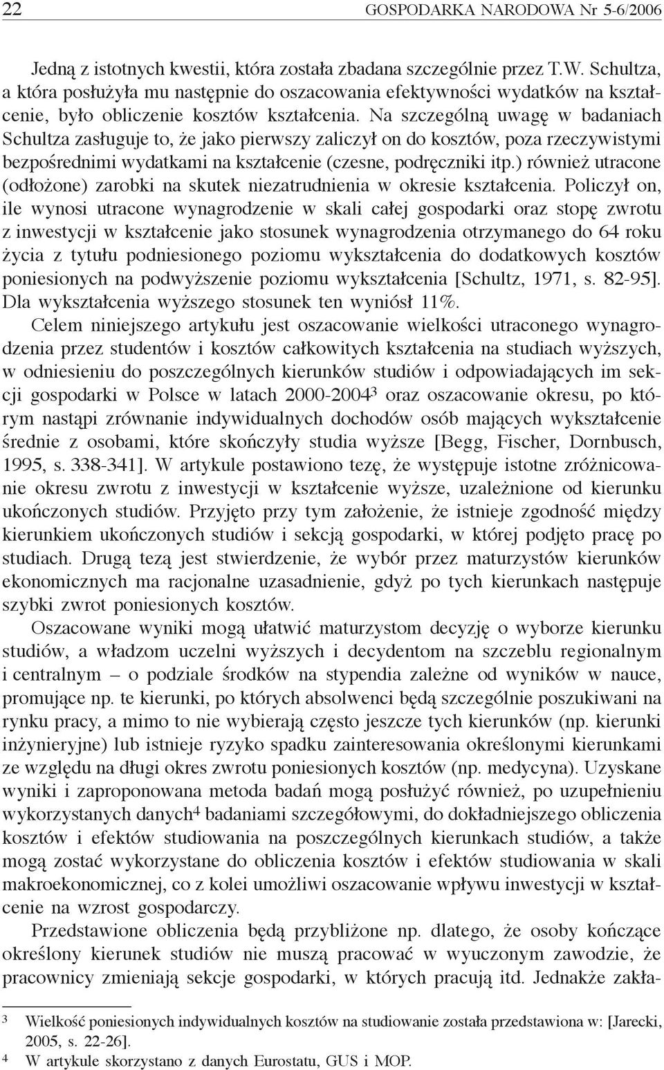 Na szczególną uwagę w badaniach Schultza zasługuje to, że jako pierwszy zaliczył on do kosztów, poza rzeczywistymi bezpośrednimi wydatkami na kształcenie (czesne, podręczniki itp.