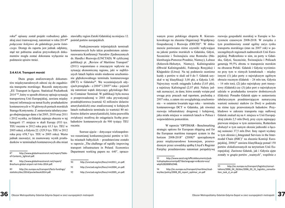 4.1.4. Transport morski Duża grupa analizowanych dokumentów międzynarodowych odnosi się do zagadnienia transportu morskiego. Rocznik statystyczny EU Transport in figures.