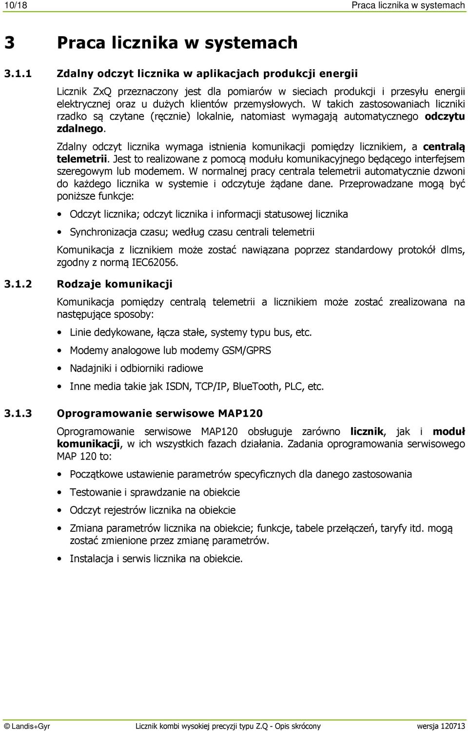 Zdalny odczyt licznika wymaga istnienia komunikacji pomiędzy licznikiem, a centralą telemetrii. Jest to realizowane z pomocą modułu komunikacyjnego będącego interfejsem szeregowym lub modemem.