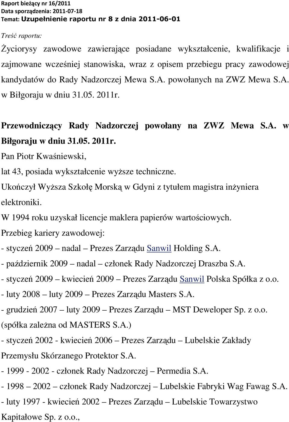 Przewodniczący Rady Nadzorczej powołany na ZWZ Mewa S.A. w Biłgoraju w dniu 31.05. 2011r. Pan Piotr Kwaśniewski, lat 43, posiada wykształcenie wyższe techniczne.