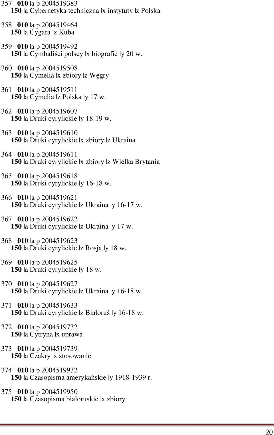 363 010 a p 2004519610 150 a Druki cyrylickie x zbiory z Ukraina 364 010 a p 2004519611 150 a Druki cyrylickie x zbiory z Wielka Brytania 365 010 a p 2004519618 150 a Druki cyrylickie y 16-18 w.