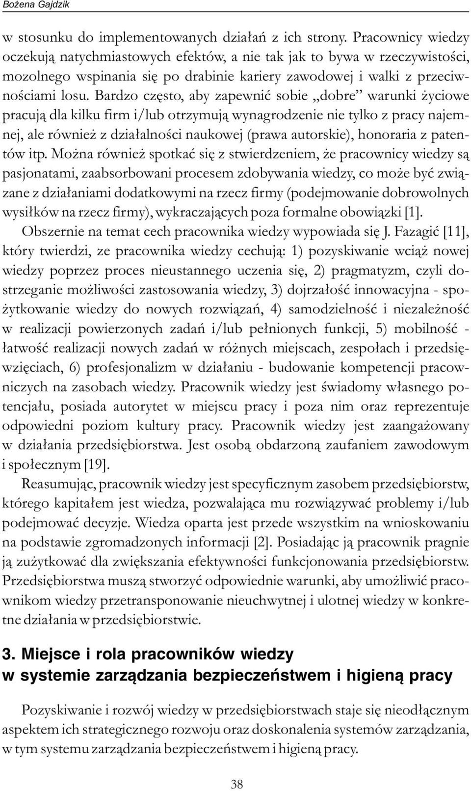 Bardzo często, aby zapewnić sobie dobre warunki życiowe pracują dla kilku firm i/lub otrzymują wynagrodzenie nie tylko z pracy najemnej, ale również z działalności naukowej (prawa autorskie),