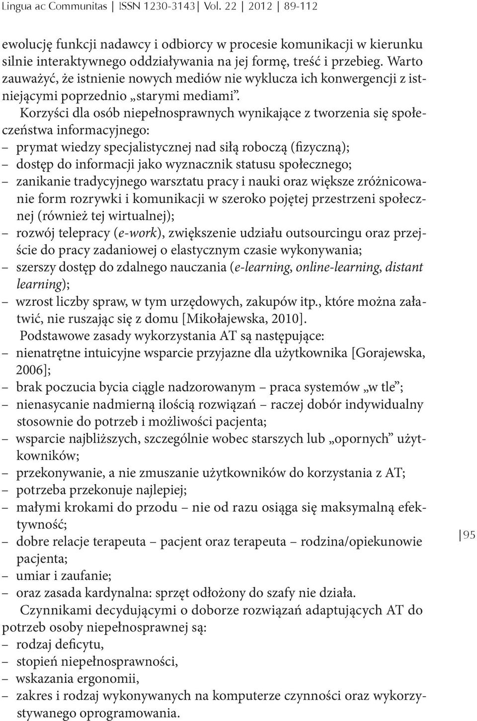 Korzyści dla osób niepełnosprawnych wynikające z tworzenia się społeczeństwa informacyjnego: prymat wiedzy specjalistycznej nad siłą roboczą (fizyczną); dostęp do informacji jako wyznacznik statusu