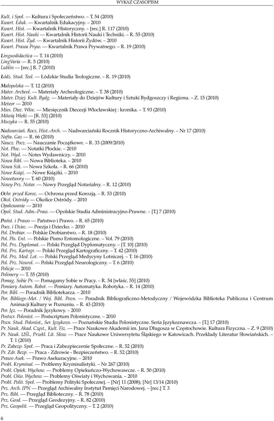 7 (2010) Łódz. Stud. Teol. Łódzkie Studia Teologiczne. R. 19 (2010) Małopolska T. 12 (2010) Mater. Archeol. Materiały Archeologiczne. T. 38 (2010) Mater. Dziej. Kult. Bydg.