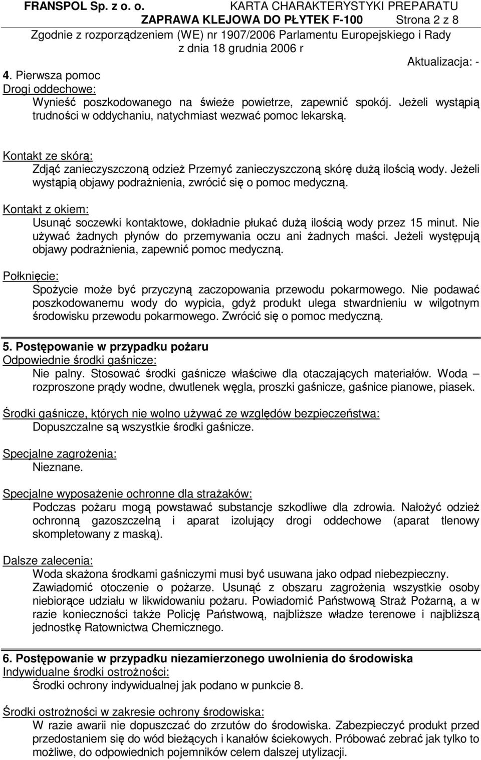 Jeżeli wystąpią objawy podrażnienia, zwrócić się o pomoc medyczną. Kontakt z okiem: Usunąć soczewki kontaktowe, dokładnie płukać dużą ilością wody przez 15 minut.