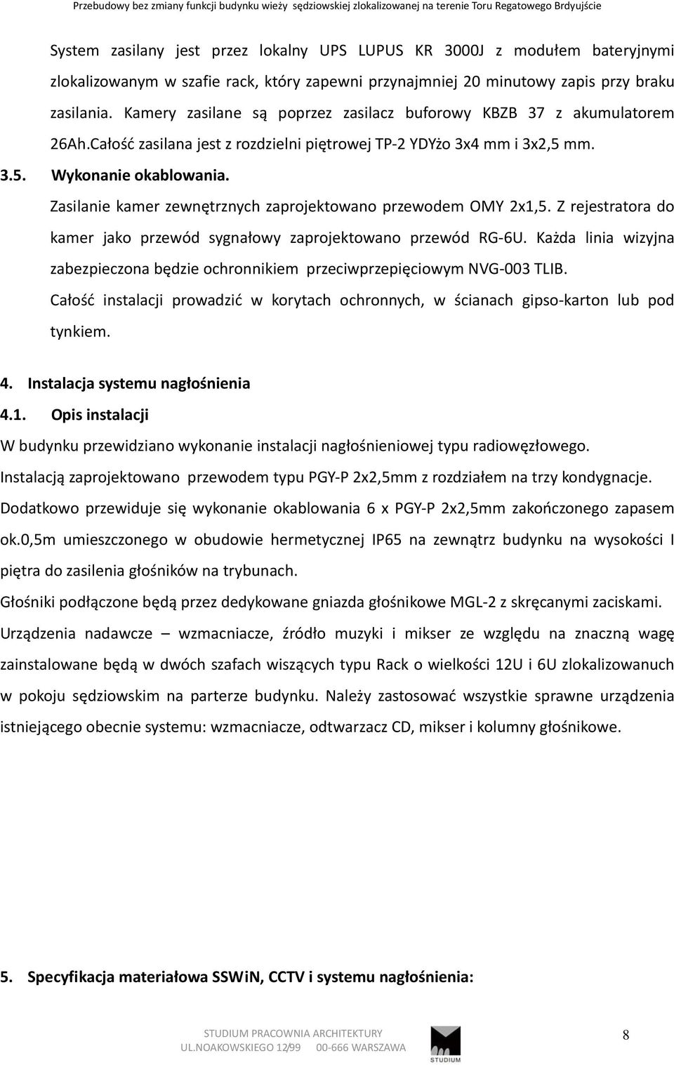 Całość zasilana jest z rozdzielni piętrowej TP 2 YDYżo 3x4 mm i 3x2,5 mm. 3.5. Wykonanie okablowania. Zasilanie kamer zewnętrznych zaprojektowano przewodem OMY 2x1,5.