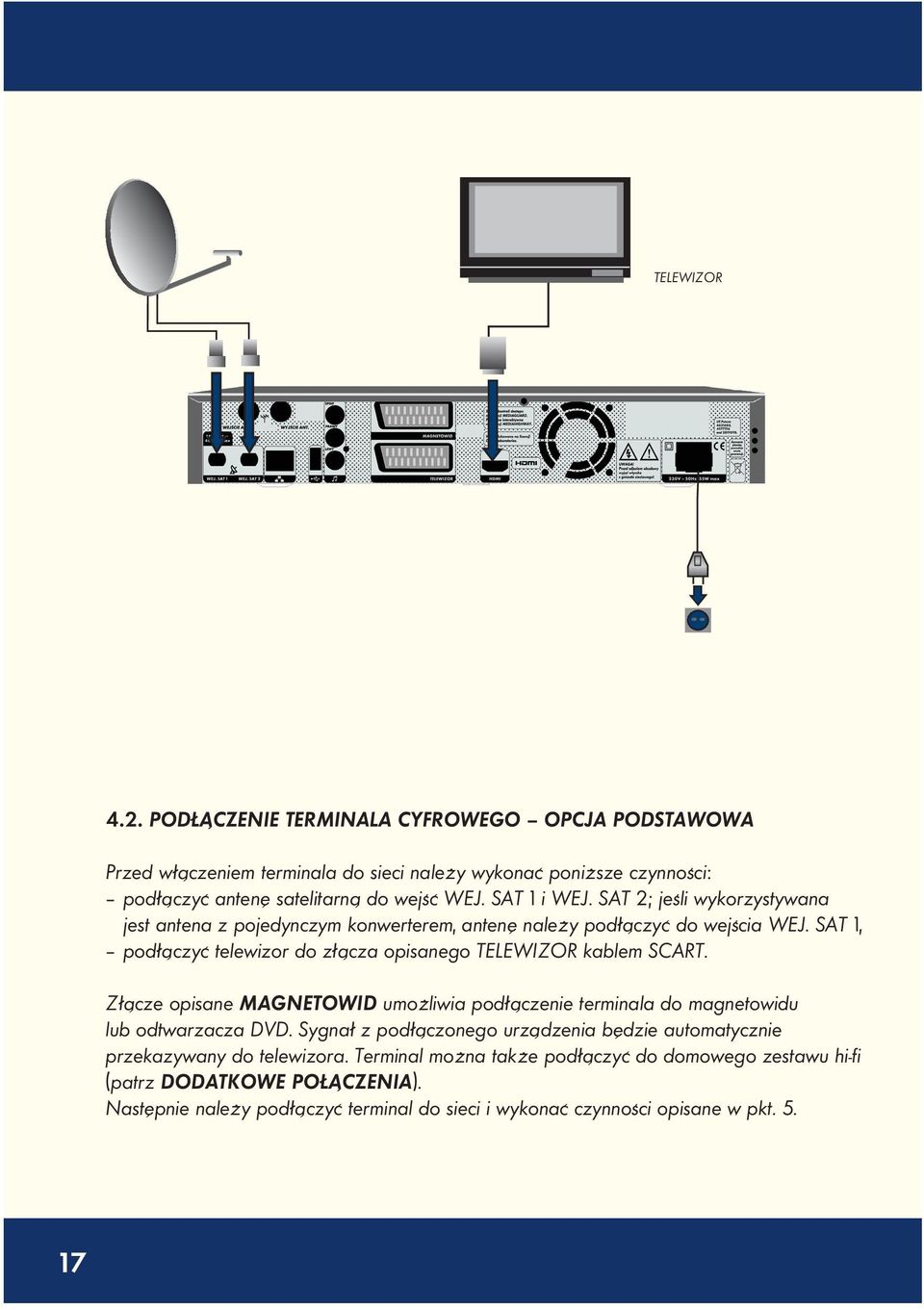 SAT 1 i WEJ. SAT 2; jeśli wykorzystywana jest antena z pojedynczym konwerterem, antenę należy podłączyć do wejścia WEJ.