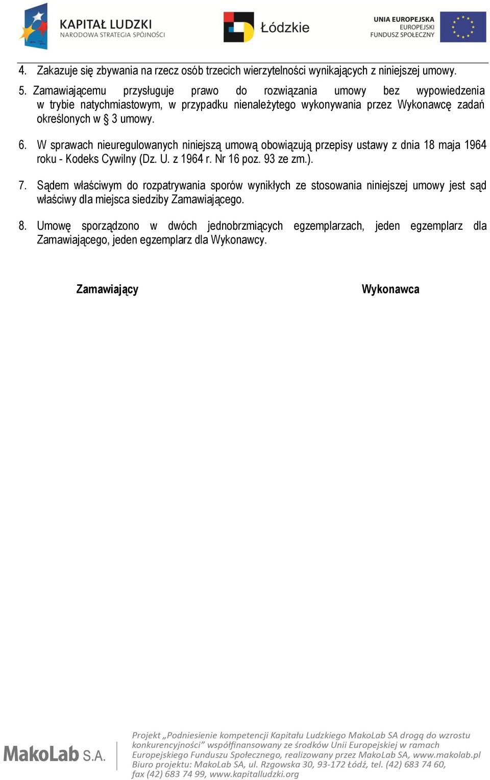 6. W sprawach nieuregulowanych niniejszą umową obowiązują przepisy ustawy z dnia 18 maja 1964 roku - Kodeks Cywilny (Dz. U. z 1964 r. Nr 16 poz. 93 ze zm.). 7.