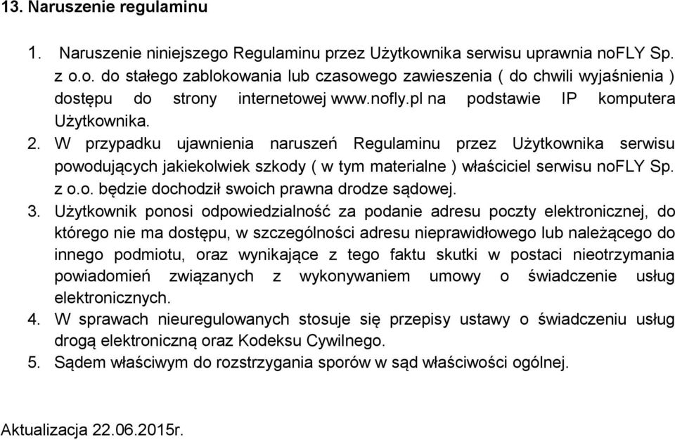 W przypadku ujawnienia naruszeń Regulaminu przez Użytkownika serwisu powodujących jakiekolwiek szkody ( w tym materialne ) właściciel serwisu nofly Sp. z o.o. będzie dochodził swoich prawna drodze sądowej.