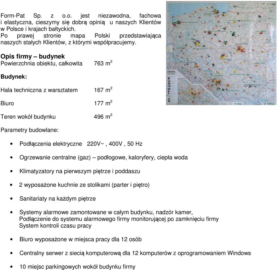 Opis firmy budynek Powierzchnia obiektu, całkowita 763 m 2 Budynek: Hala techniczna z warsztatem 167 m 2 Biuro 177 m 2 Teren wokół budynku 496 m 2 Parametry budowlane: Podłączenia elektryczne 220V~,