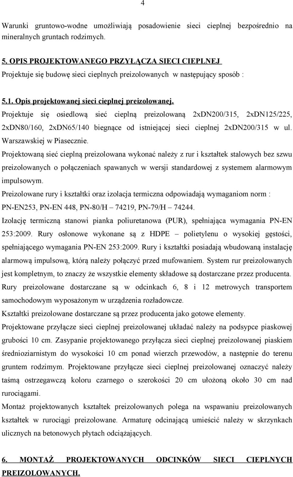 Projektuje się osiedlową sieć cieplną preizolowaną 2xDN200/315, 2xDN125/225, 2xDN80/160, 2xDN65/140 biegnące od istniejącej sieci cieplnej 2xDN200/315 w ul. Warszawskiej w Piasecznie.