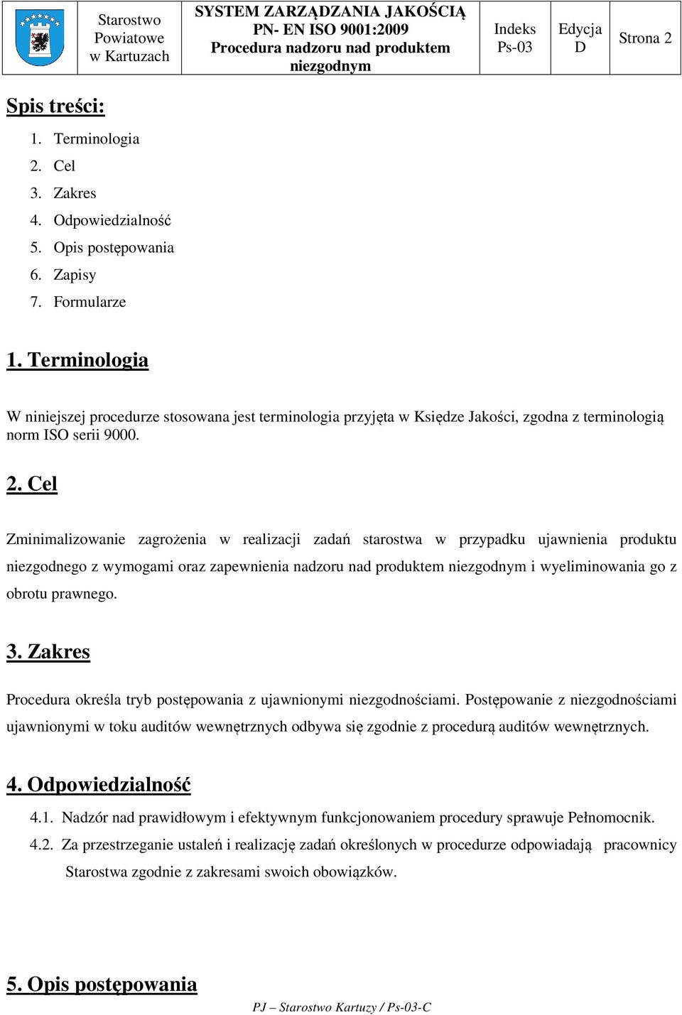 Cel Zminimalizowanie zagrożenia w realizacji zadań starostwa w przypadku ujawnienia produktu niezgodnego z wymogami oraz zapewnienia nadzoru nad produktem i wyeliminowania go z obrotu prawnego. 3.