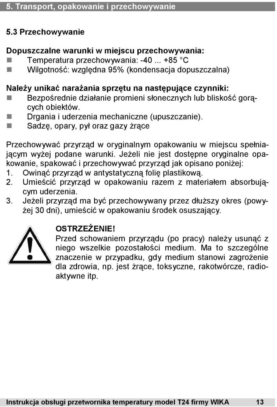 Drgania i uderzenia mechaniczne (upuszczanie). Sadzę, opary, pył oraz gazy żrące Przechowywać przyrząd w oryginalnym opakowaniu w miejscu spełniającym wyżej podane warunki.