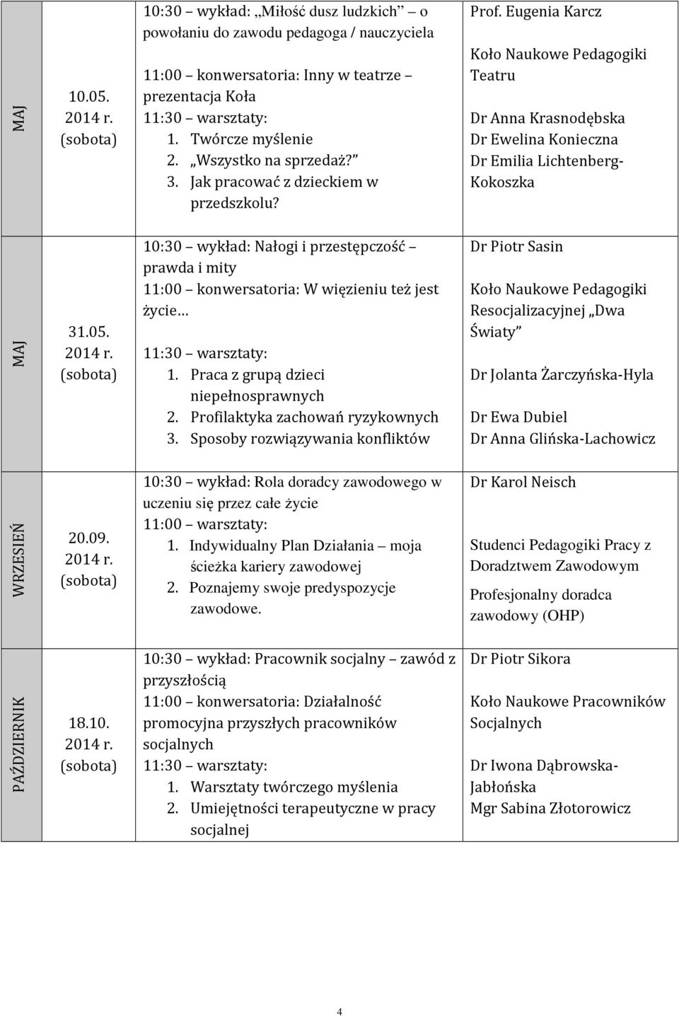 10:30 wykład: Nałogi i przestępczość prawda i mity 11:00 konwersatoria: W więzieniu też jest życie 1. Praca z grupą dzieci niepełnosprawnych 2. Profilaktyka zachowań ryzykownych 3.