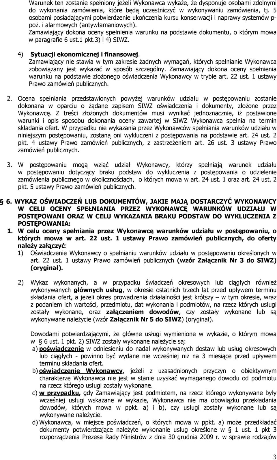 Zamawiający dokona oceny spełnienia warunku na podstawie dokumentu, o którym mowa w paragrafie 6 ust.1 pkt.3) i 4) SIWZ. 4) Sytuacji ekonomicznej i finansowej.