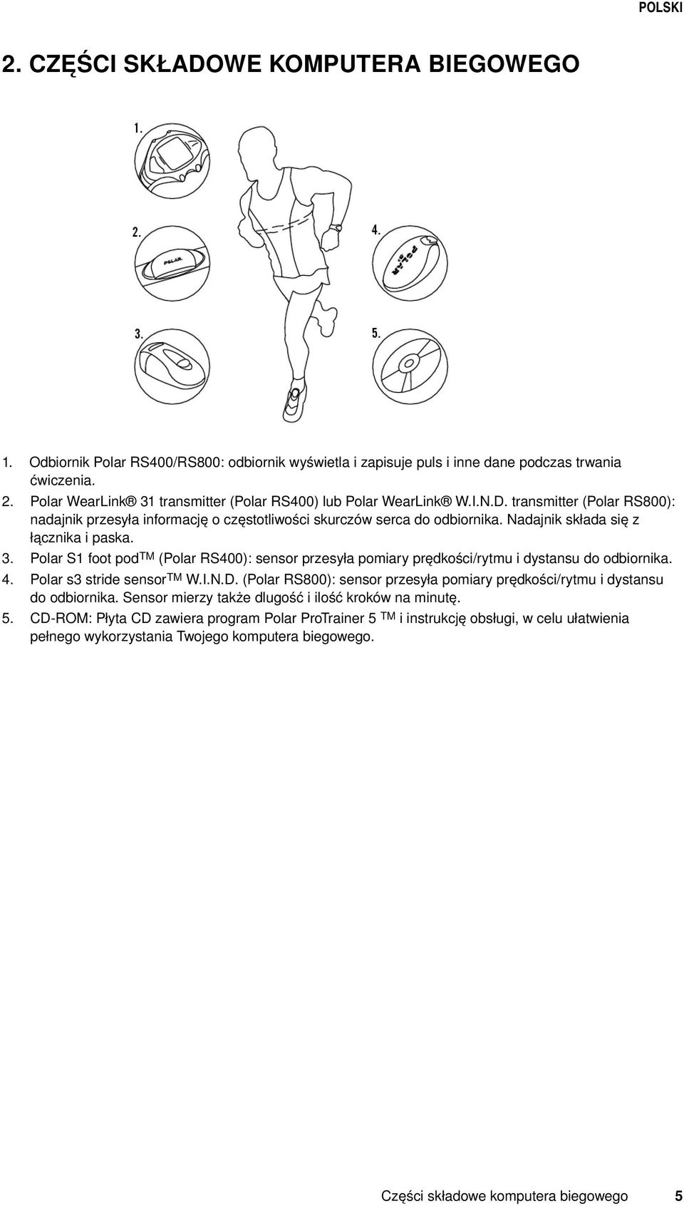 Nadajnik składa się z łącznika i paska. Polar S1 foot pod TM (Polar RS400): sensor przesyła pomiary prędkości/rytmu i dystansu do odbiornika. Polar s3 stride sensortm W.I.N.D.