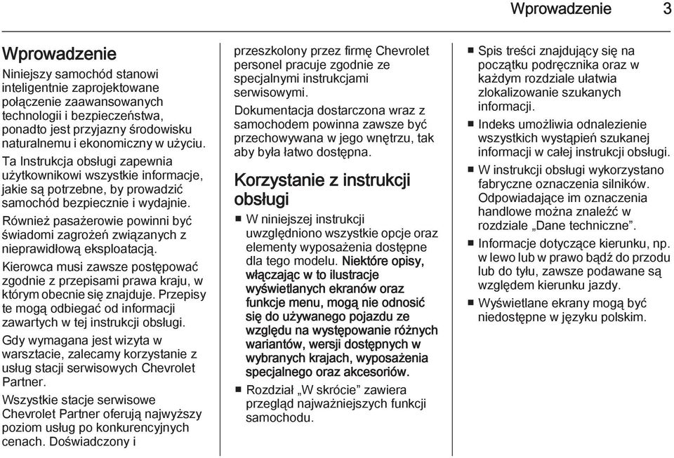 Również pasażerowie powinni być świadomi zagrożeń związanych z nieprawidłową eksploatacją. Kierowca musi zawsze postępować zgodnie z przepisami prawa kraju, w którym obecnie się znajduje.