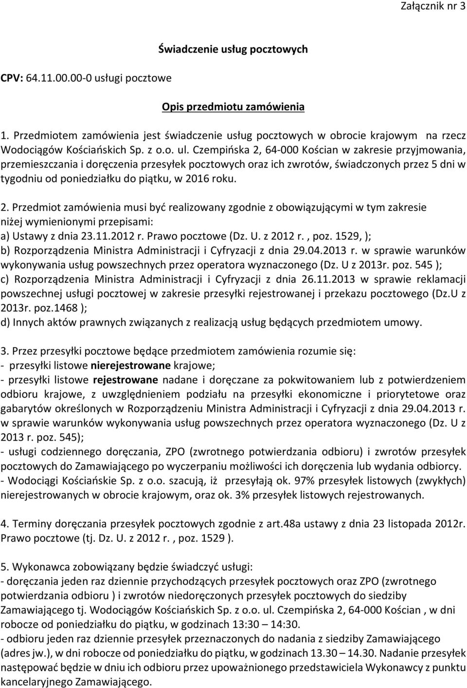 Czempińska 2, 64-000 Kościan w zakresie przyjmowania, przemieszczania i doręczenia przesyłek pocztowych oraz ich zwrotów, świadczonych przez 5 dni w tygodniu od poniedziałku do piątku, w 2016 roku. 2. Przedmiot zamówienia musi być realizowany zgodnie z obowiązującymi w tym zakresie niżej wymienionymi przepisami: a) Ustawy z dnia 23.