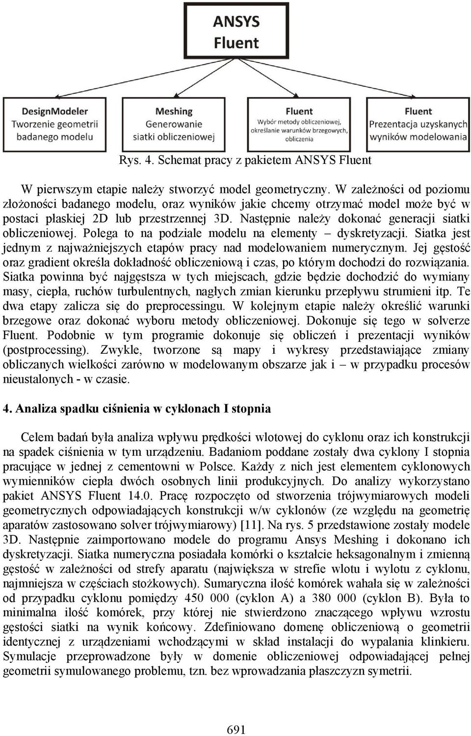 Następnie należy dokonać generacji siatki obliczeniowej. Polega to na podziale modelu na elementy dyskretyzacji. Siatka jest jednym z najważniejszych etapów pracy nad modelowaniem numerycznym.