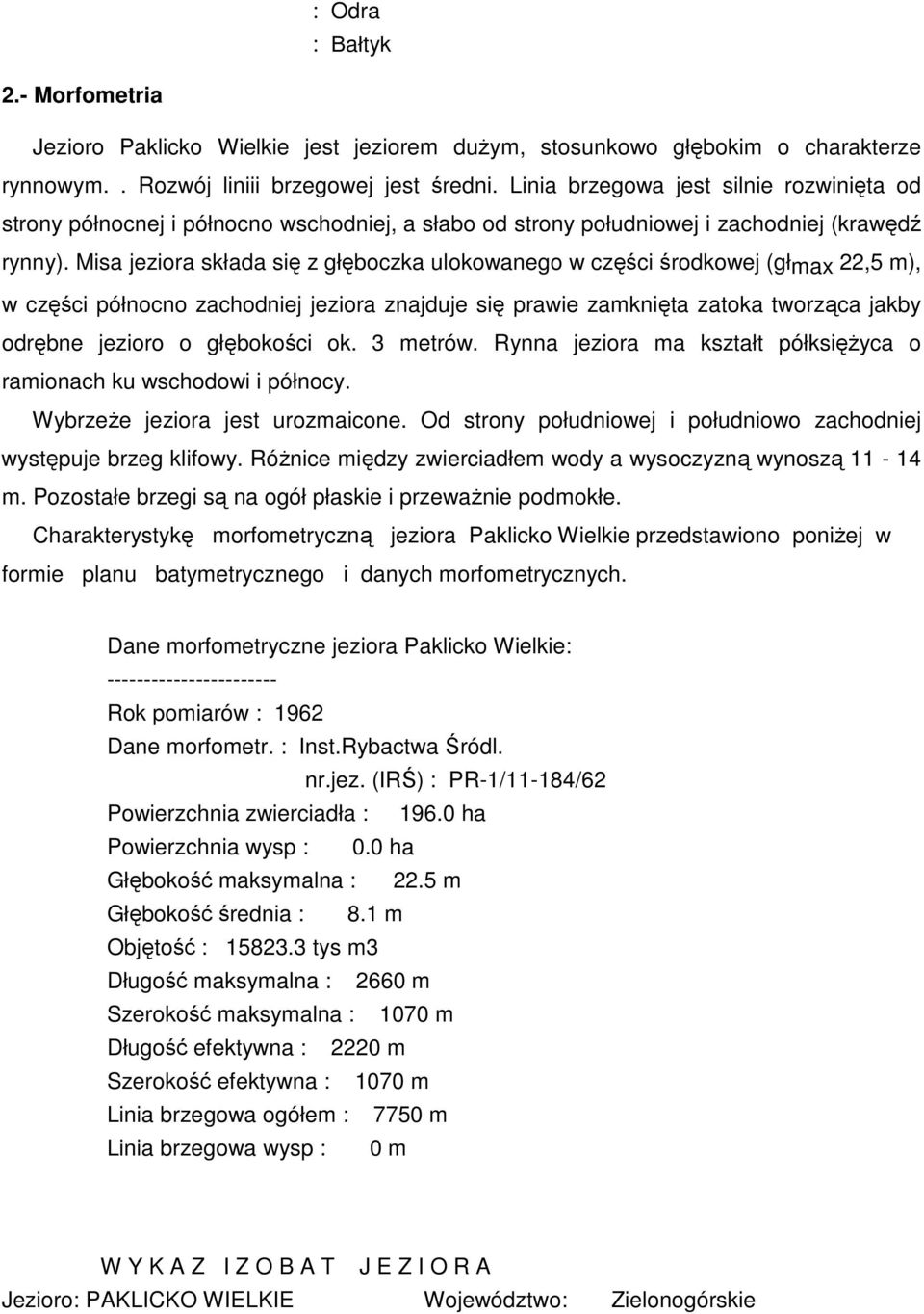 Misa jeziora składa się z głęboczka ulokowanego w części środkowej (głmax 22,5 m), w części północno zachodniej jeziora znajduje się prawie zamknięta zatoka tworząca jakby odrębne jezioro o