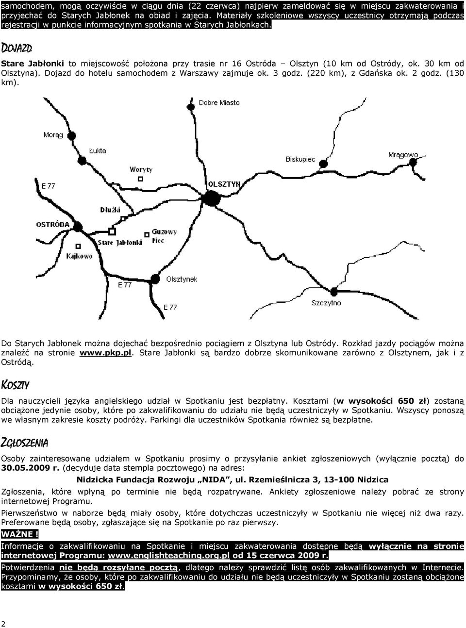 DOJAZD Stare Jabłonki to miejscowość położona przy trasie nr 16 Ostróda Olsztyn (10 km od Ostródy, ok. 30 km od Olsztyna). Dojazd do hotelu samochodem z Warszawy zajmuje ok. 3 godz.