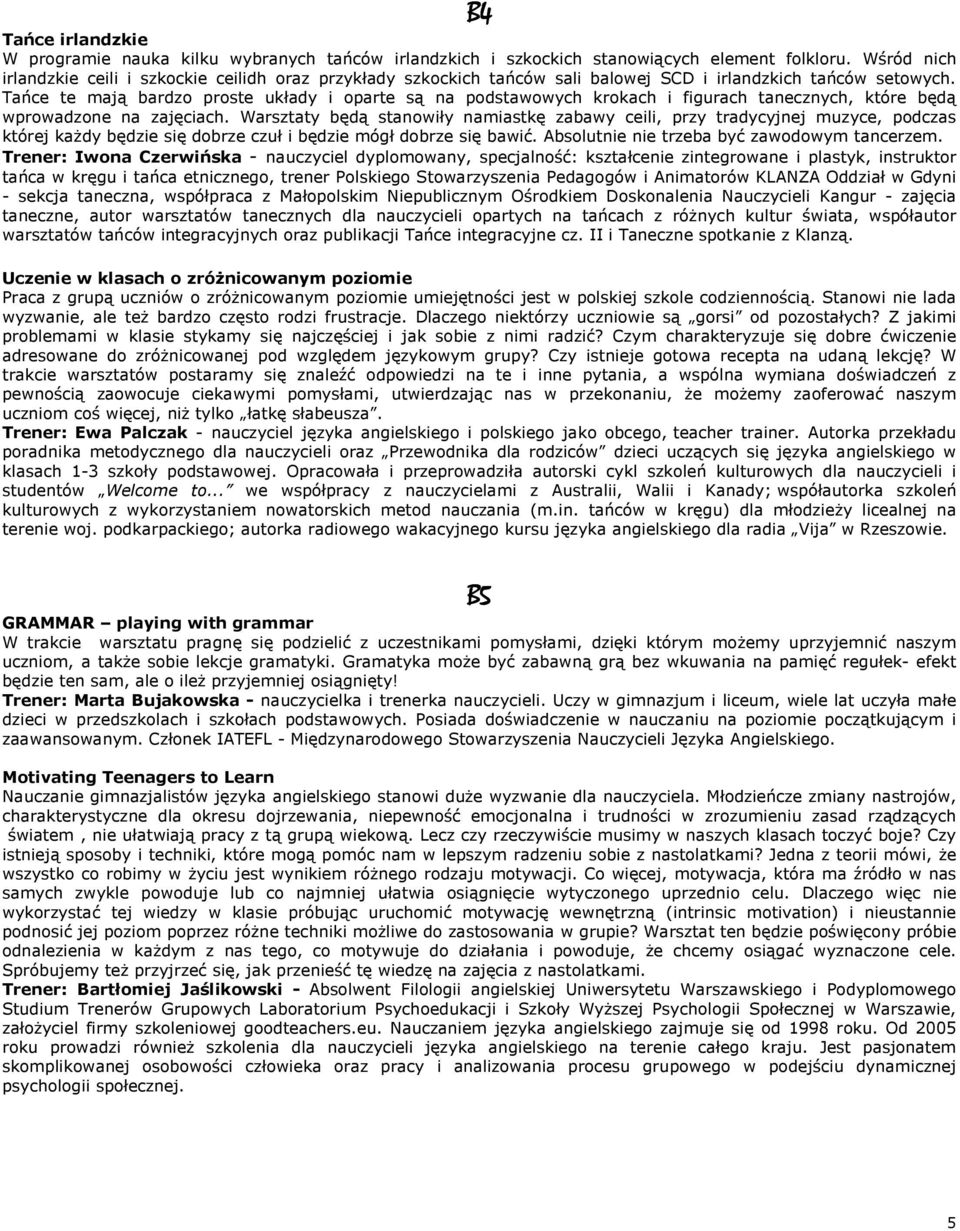 Tańce te mają bardzo proste układy i oparte są na podstawowych krokach i figurach tanecznych, które będą wprowadzone na zajęciach.