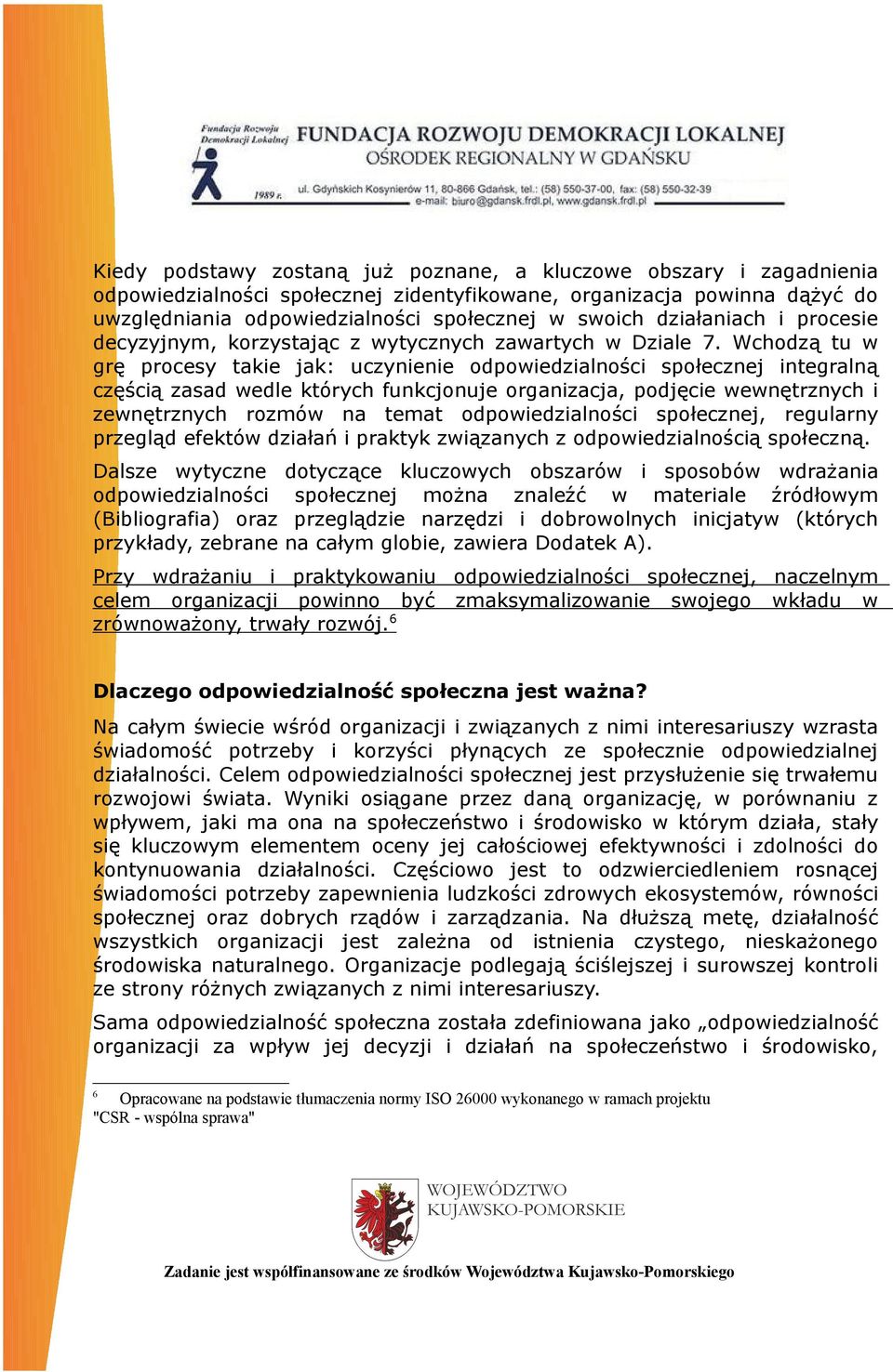 Wchodzą tu w grę procesy takie jak: uczynienie odpowiedzialności społecznej integralną częścią zasad wedle których funkcjonuje organizacja, podjęcie wewnętrznych i zewnętrznych rozmów na temat