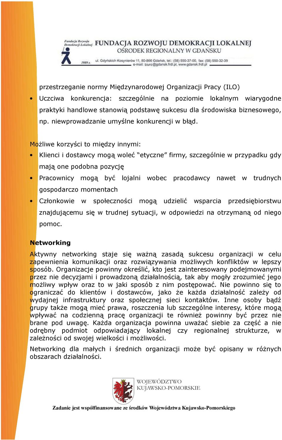 Możliwe korzyści to między innymi: Klienci i dostawcy mogą woleć etyczne firmy, szczególnie w przypadku gdy mają one podobna pozycję Pracownicy mogą być lojalni wobec pracodawcy nawet w trudnych