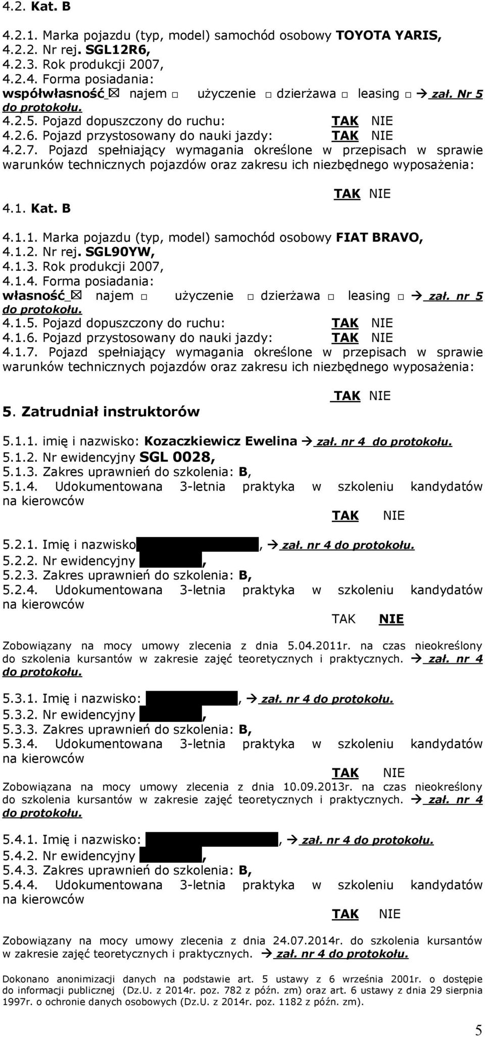 Pojazd spełniający wymagania określone w przepisach w sprawie warunków technicznych pojazdów oraz zakresu ich niezbędnego wyposażenia: 4.1. Kat. B 4.1.1. Marka pojazdu (typ, model) samochód osobowy FIAT BRAVO, 4.