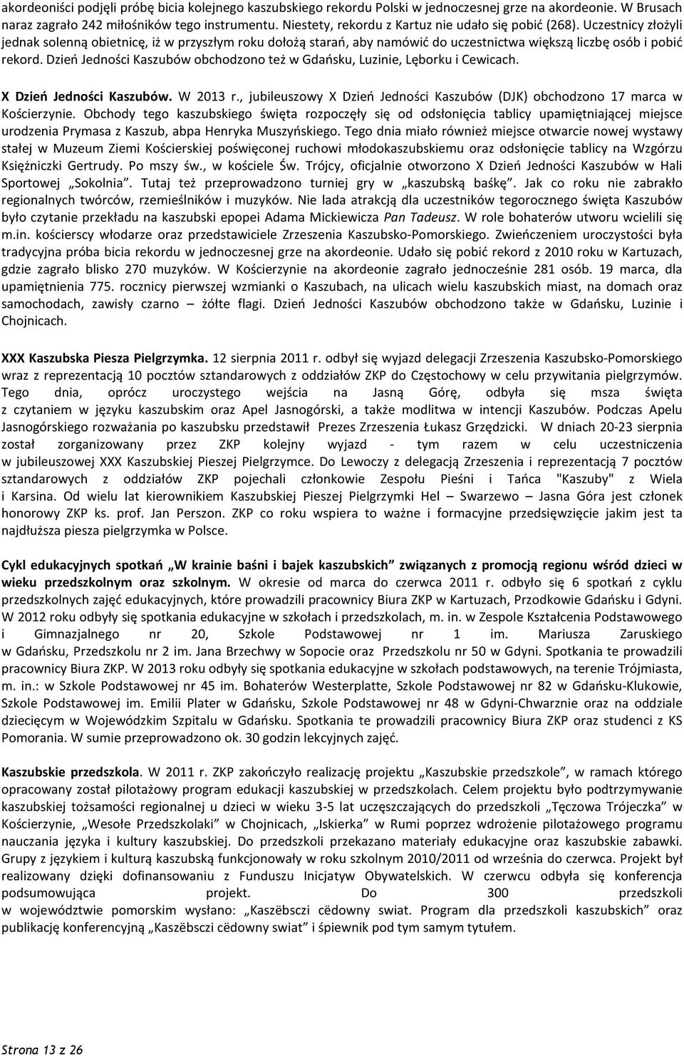 Dzień Jedności Kaszubów obchodzono też w Gdańsku, Luzinie, Lęborku i Cewicach. X Dzień Jedności Kaszubów. W 2013 r., jubileuszowy X Dzień Jedności Kaszubów (DJK) obchodzono 17 marca w Kościerzynie.