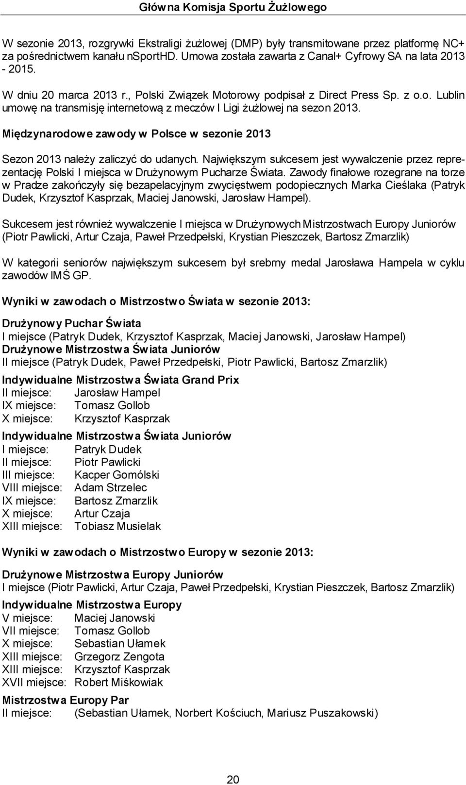 Międzynarodowe zawody w Polsce w sezonie 2013 Sezon 2013 należy zaliczyć do udanych. Największym sukcesem jest wywalczenie przez reprezentację Polski I miejsca w Drużynowym Pucharze Świata.