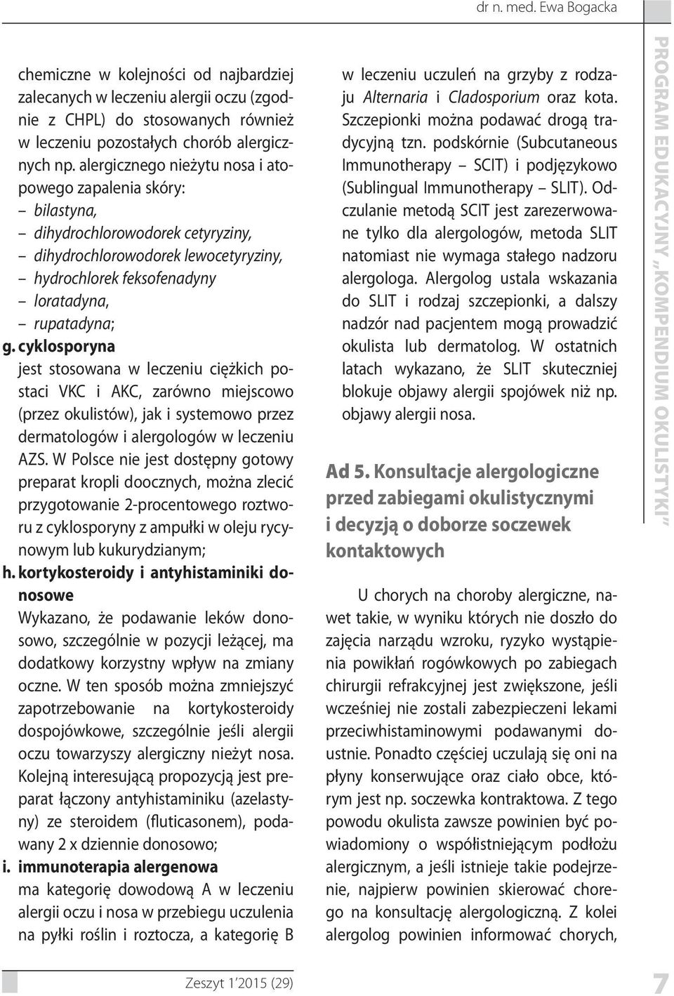 cyklosporyna jest stosowana w leczeniu ciężkich postaci VKC i AKC, zarówno miejscowo (przez okulistów), jak i systemowo przez dermatologów i alergologów w leczeniu AZS.