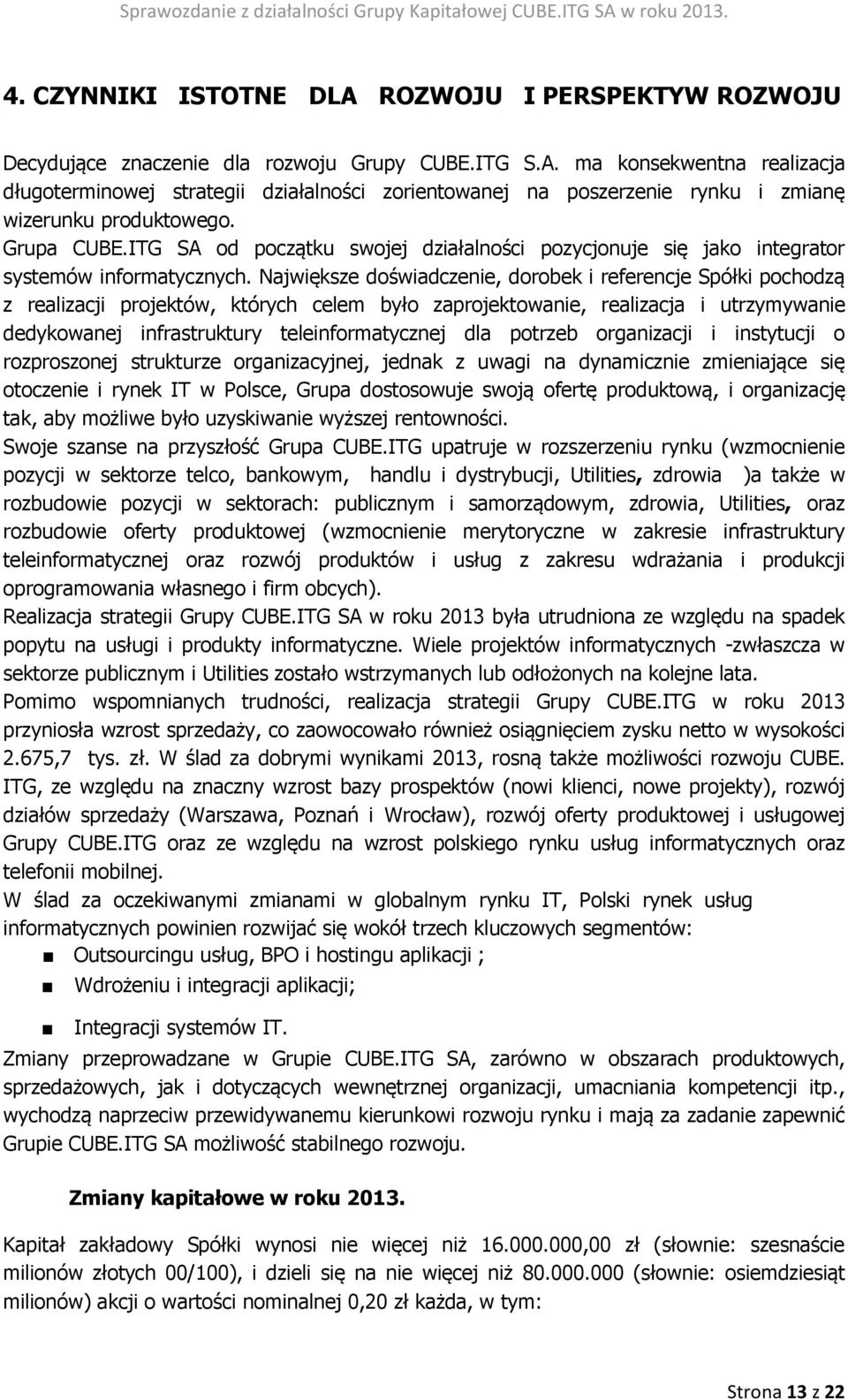 Największe doświadczenie, dorobek i referencje Spółki pochodzą z realizacji projektów, których celem było zaprojektowanie, realizacja i utrzymywanie dedykowanej infrastruktury teleinformatycznej dla