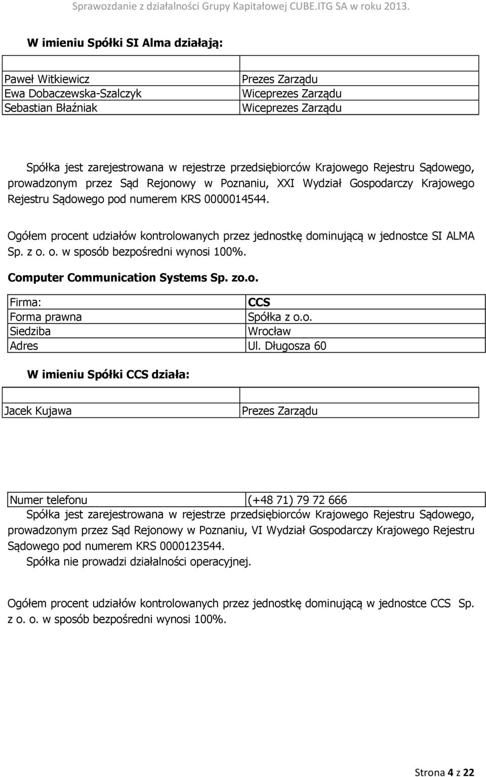 Ogółem procent udziałów kontrolowanych przez jednostkę dominującą w jednostce SI ALMA Sp. z o. o. w sposób bezpośredni wynosi 100%. Computer Communication Systems Sp. zo.o. Firma: CCS Forma prawna Spółka z o.