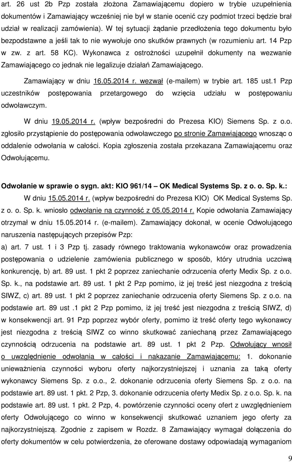 Wykonawca z ostrożności uzupełnił dokumenty na wezwanie Zamawiającego co jednak nie legalizuje działań Zamawiającego. Zamawiający w dniu 16.05.2014 r. wezwał (e-mailem) w trybie art. 185 ust.