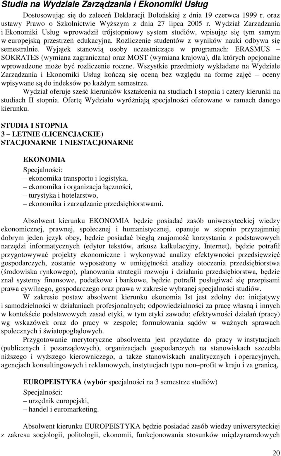 Wyjątek stanowią osoby uczestniczące w programach: ERASMUS SOKRATES (wymiana zagraniczna) oraz MOST (wymiana krajowa), dla których opcjonalne wprowadzone może być rozliczenie roczne.