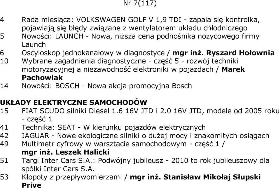 Ryszard Hołownia 10 Wybrane zagadnienia diagnostyczne - część 5 - rozwój techniki motoryzacyjnej a niezawodność elektroniki w pojazdach / Marek Pachowiak 14 Nowości: BOSCH - Nowa akcja promocyjna