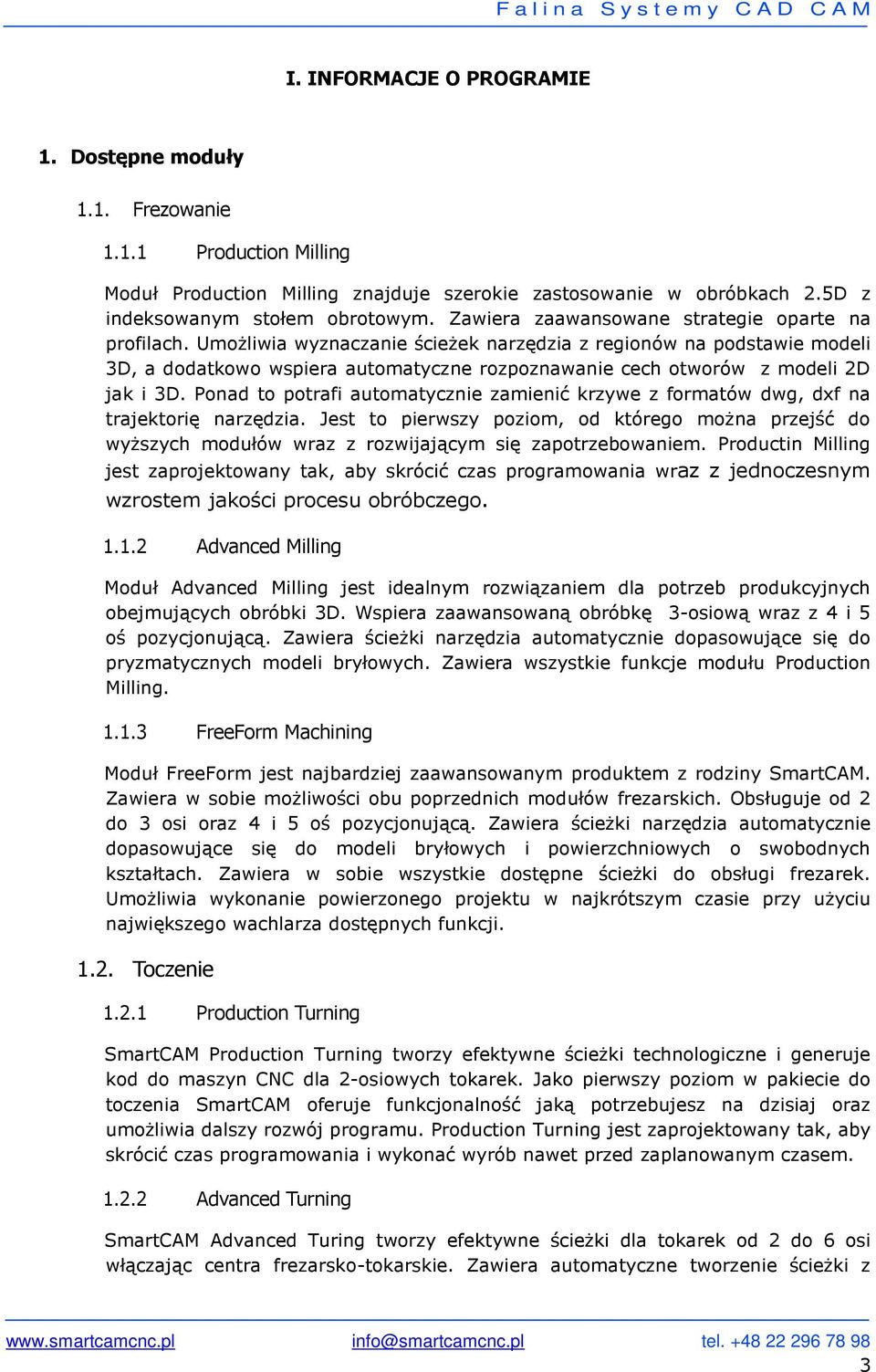 Umożliwia wyznaczanie ścieżek narzędzia z regionów na podstawie modeli 3D, a dodatkowo wspiera automatyczne rozpoznawanie cech otworów z modeli 2D jak i 3D.