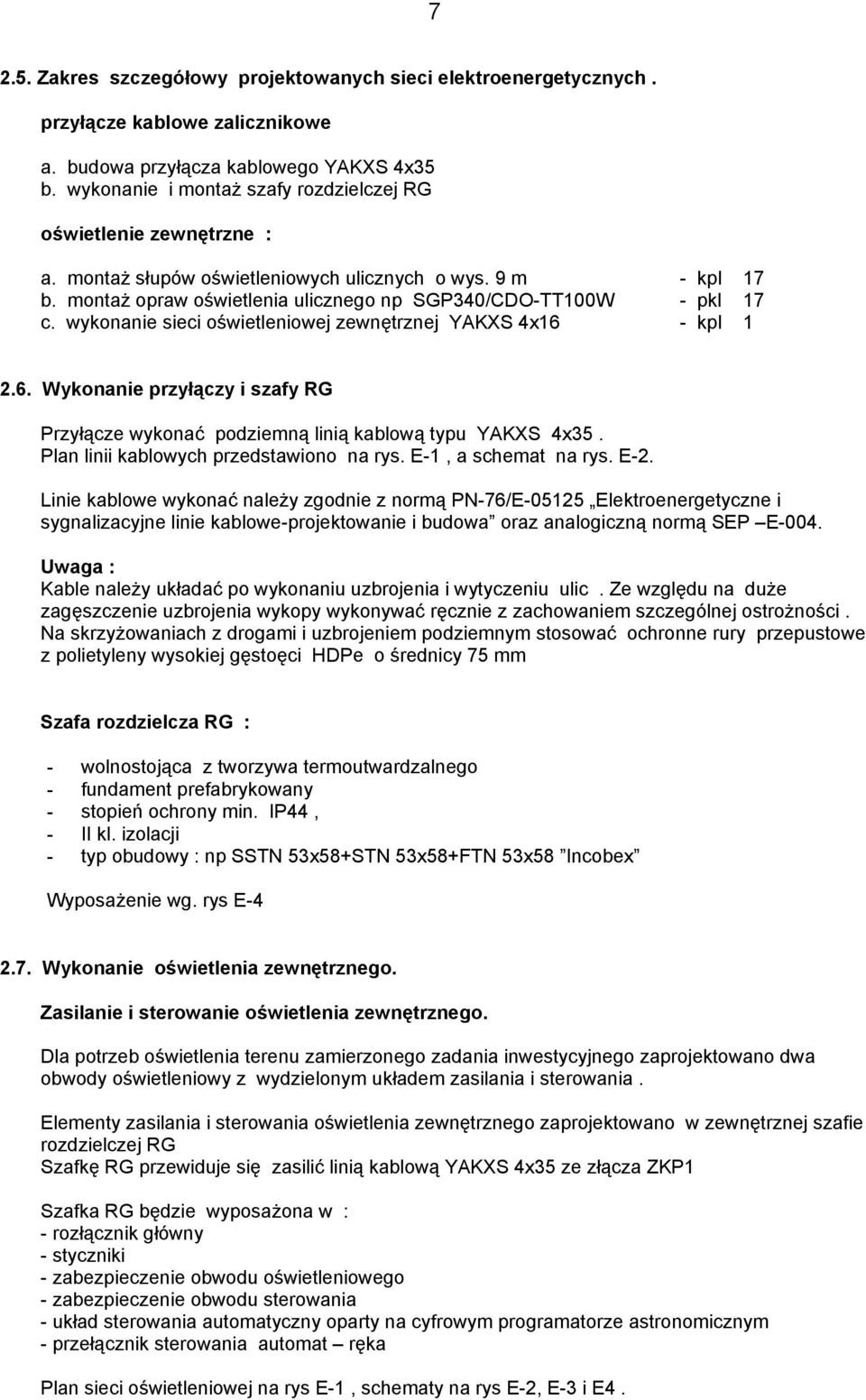 wykonanie sieci oświetleniowej zewnętrznej YAKXS 4x16 - kpl 1 2.6. Wykonanie przyłączy i szafy RG Przyłącze wykonać podziemną linią kablową typu YAKXS 4x35. Plan linii kablowych przedstawiono na rys.