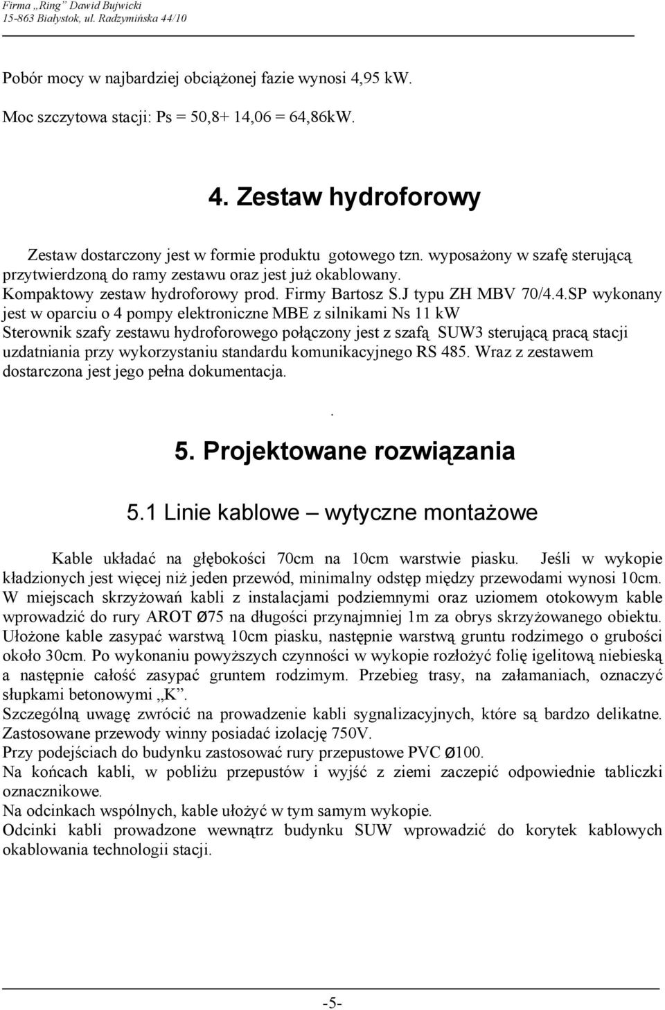 4.SP wykonany jest w oparciu o 4 pompy elektroniczne MBE z silnikami Ns 11 kw Sterownik szafy zestawu hydroforowego połączony jest z szafą SUW3 sterującą pracą stacji uzdatniania przy wykorzystaniu