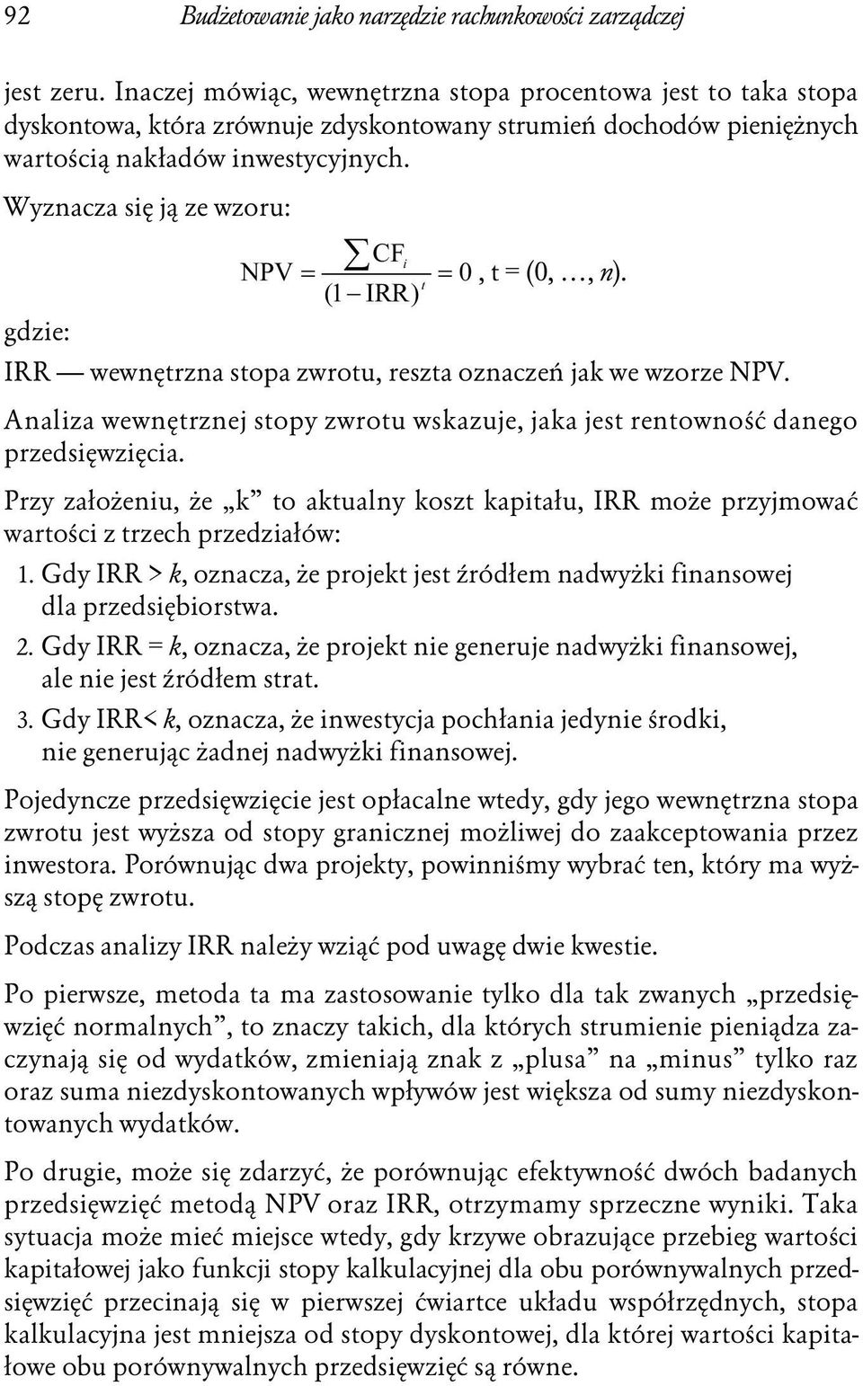 Wyznacza się ją ze wzoru: CF NPV i 0, t = (0,, n). t (1 IRR) gdzie: IRR wewnętrzna stopa zwrotu, reszta oznaczeń jak we wzorze NPV.