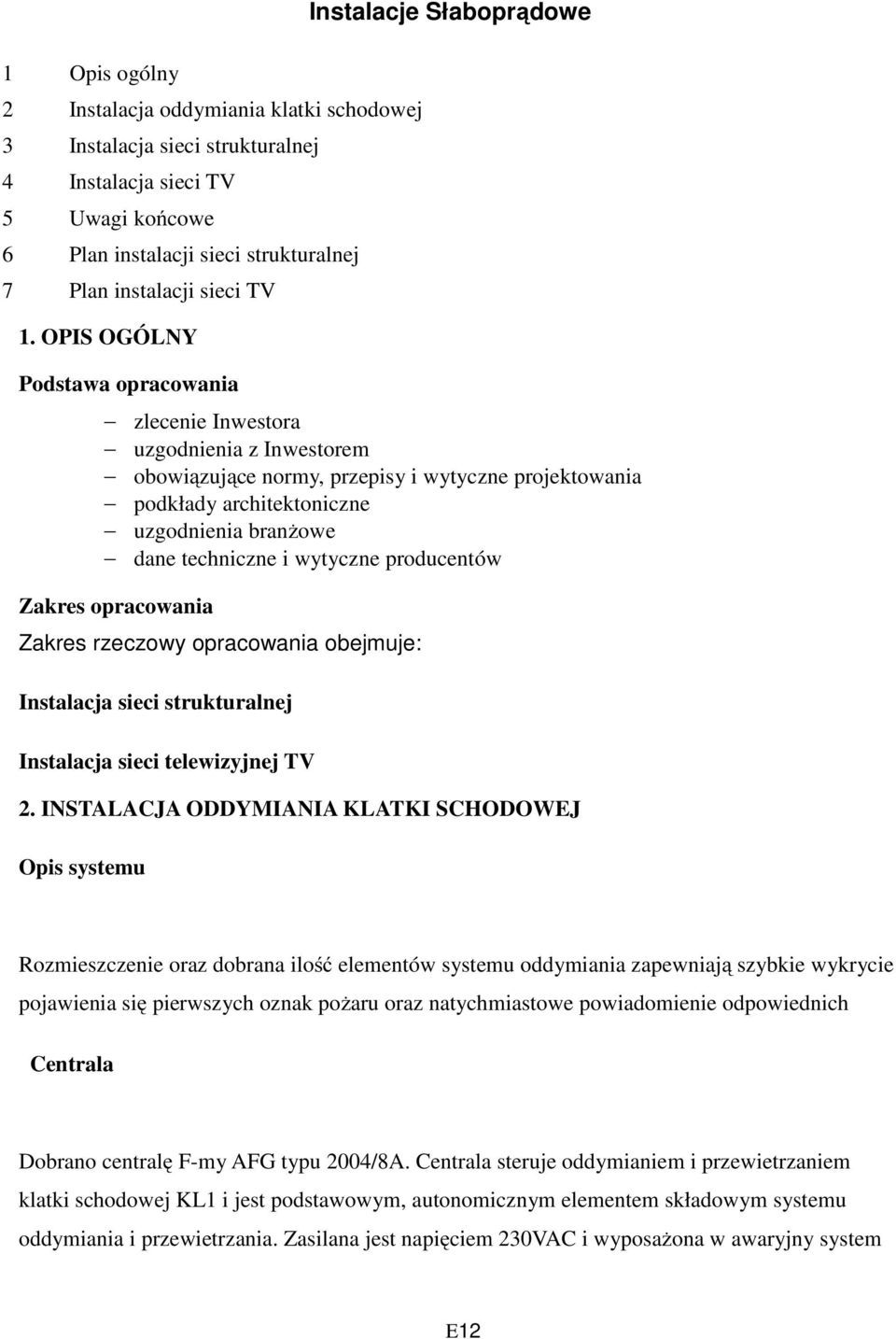 OPIS OGÓLNY Podstawa opracowania zlecenie Inwestora uzgodnienia z Inwestorem obowiązujące normy, przepisy i wytyczne projektowania podkłady architektoniczne uzgodnienia branżowe dane techniczne i