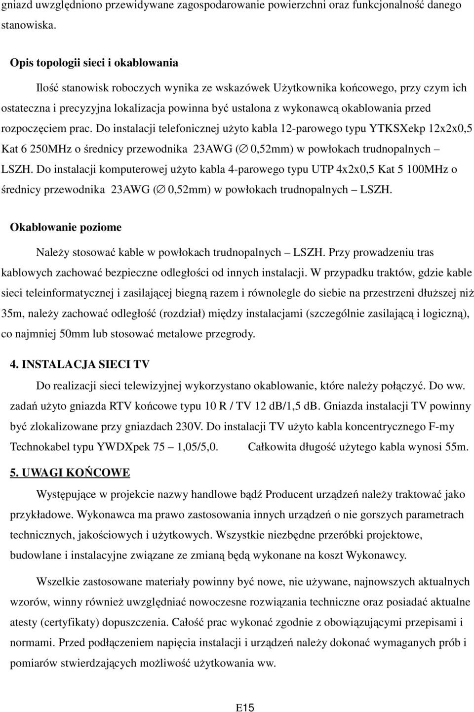 przed rozpoczęciem prac. Do instalacji telefonicznej użyto kabla 12-parowego typu YTKSXekp 12x2x0,5 Kat 6 250MHz o średnicy przewodnika 23AWG ( 0,52mm) w powłokach trudnopalnych LSZH.