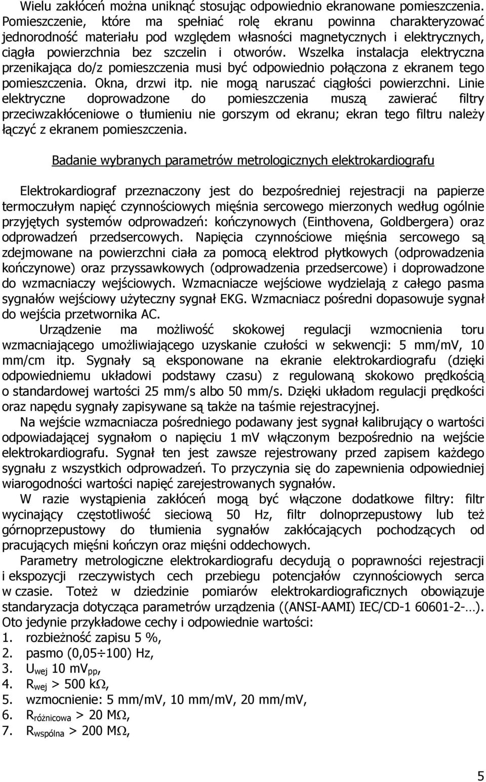 Wszelka instalacja elektryczna przenikająca do/z pomieszczenia musi być odpowiednio połączona z ekranem tego pomieszczenia. Okna, drzwi itp. nie mogą naruszać ciągłości powierzchni.